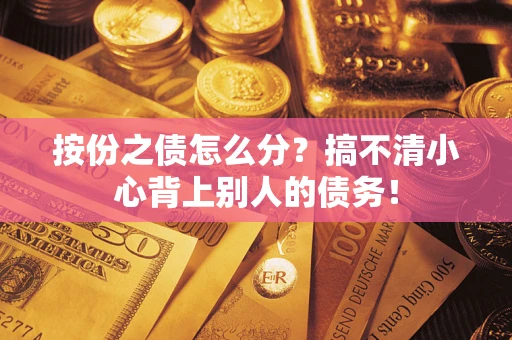 北京按份之债怎么分?搞不清小心背上别人的债务! 北京按份之债怎么分?搞不清小心背上别人的债务!