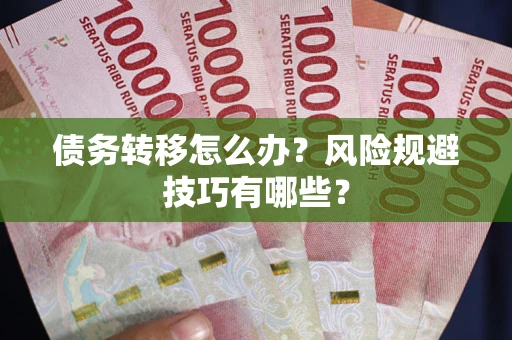 北京债务转移怎么办?风险规避技巧有哪些? 北京债务转移怎么办?风险规避技巧有哪些?